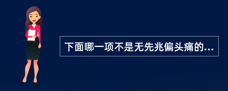 下面哪一项不是无先兆偏头痛的特征