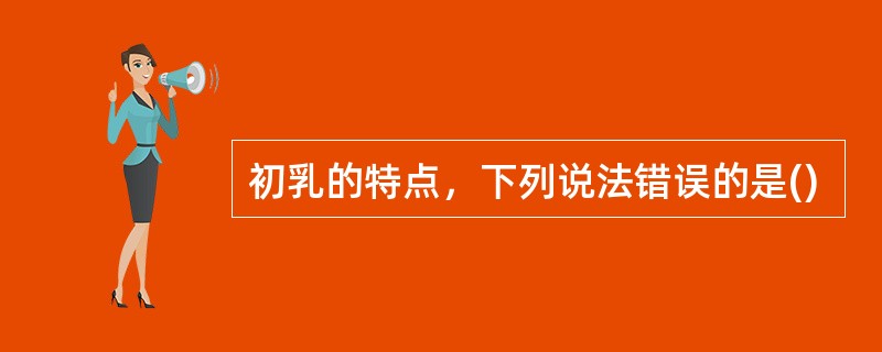 初乳的特点，下列说法错误的是()