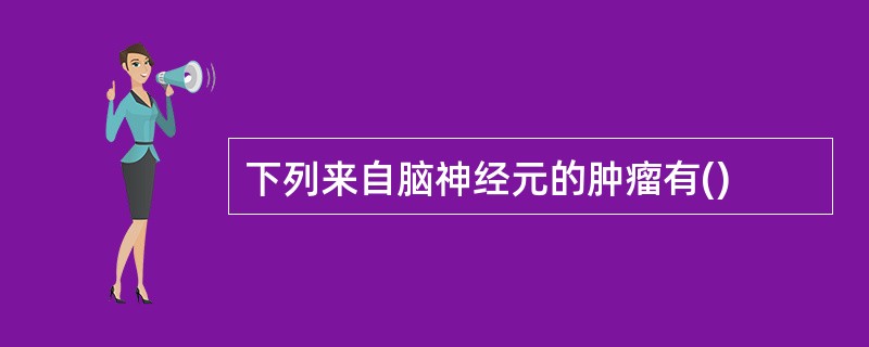 下列来自脑神经元的肿瘤有()