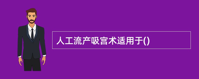 人工流产吸宫术适用于()