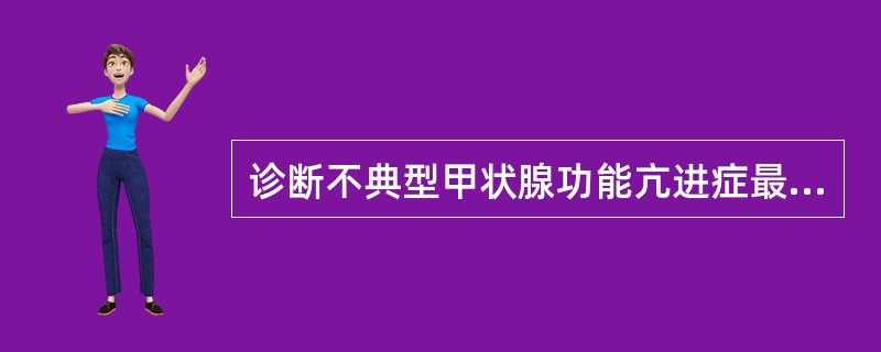 诊断不典型甲状腺功能亢进症最有意义的是。()