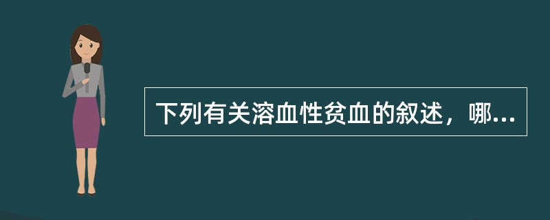 下列有关溶血性贫血的叙述，哪项是不正确的()