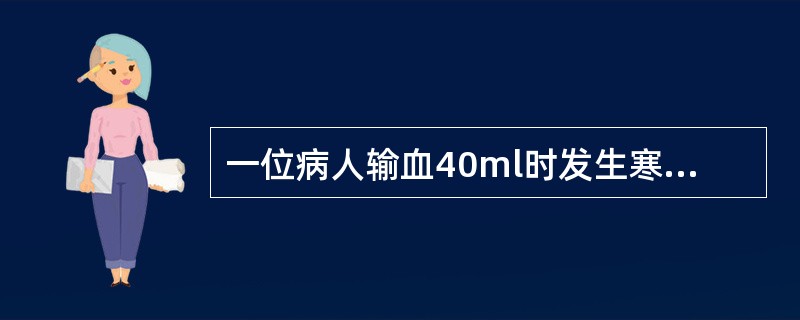 一位病人输血40ml时发生寒战、发热、呼吸困难、腰痛等症状通常提示()