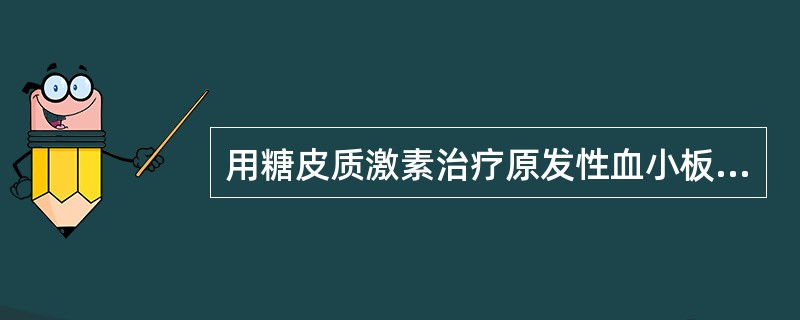 用糖皮质激素治疗原发性血小板减少性紫癜，下列哪一项是正确的()。