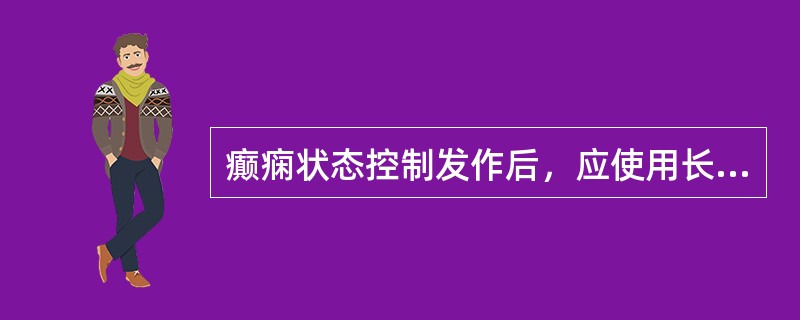 癫痫状态控制发作后，应使用长效药物过渡和维持，早期常用