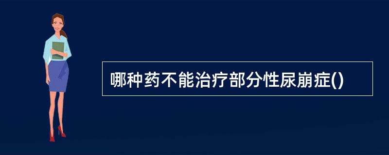 哪种药不能治疗部分性尿崩症()