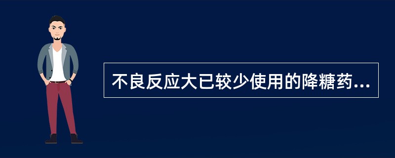 不良反应大已较少使用的降糖药是()