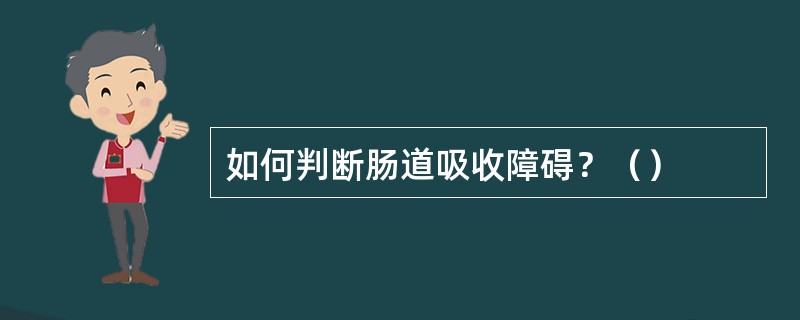 如何判断肠道吸收障碍？（）