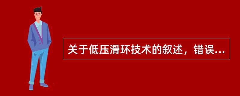 关于低压滑环技术的叙述，错误的是（）