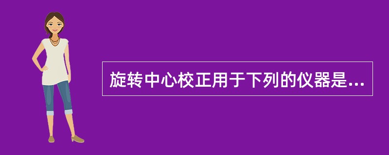旋转中心校正用于下列的仪器是（）