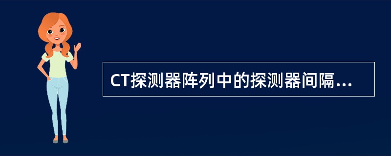 CT探测器阵列中的探测器间隔越大，那么（）