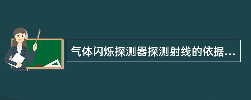 气体闪烁探测器探测射线的依据是（）