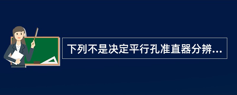 下列不是决定平行孔准直器分辨率和灵敏度的参数的是（）