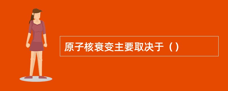 原子核衰变主要取决于（）
