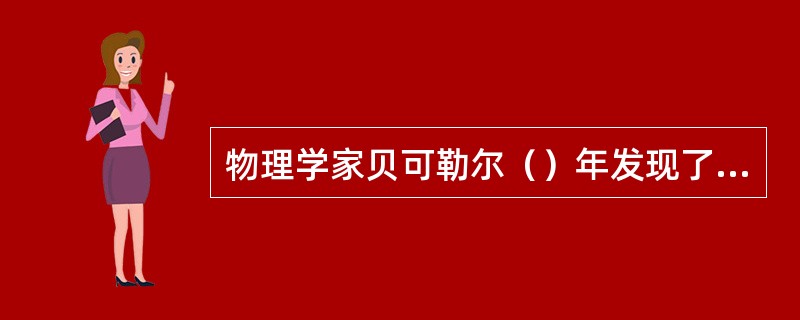 物理学家贝可勒尔（）年发现了放射现象，并获诺贝尔奖。