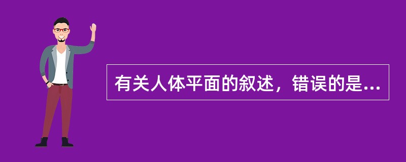 有关人体平面的叙述，错误的是（）