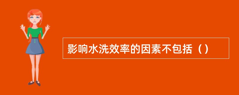 影响水洗效率的因素不包括（）