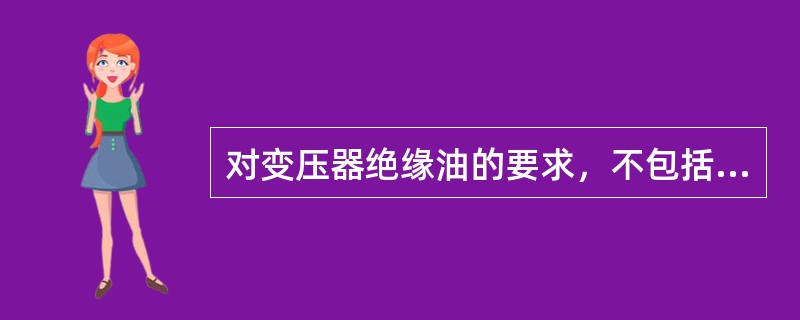 对变压器绝缘油的要求，不包括（）