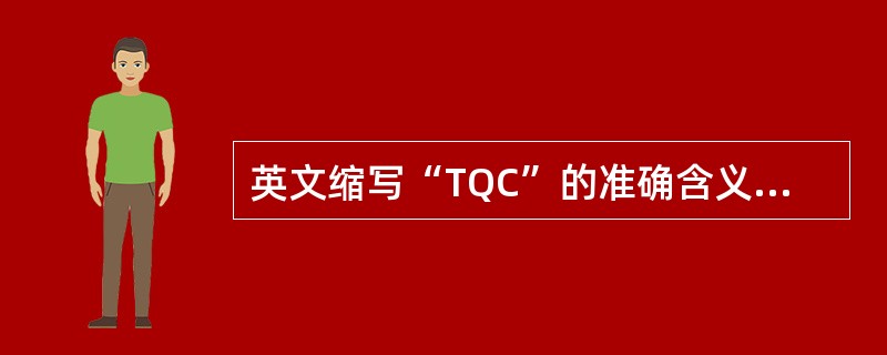 英文缩写“TQC”的准确含义是（）
