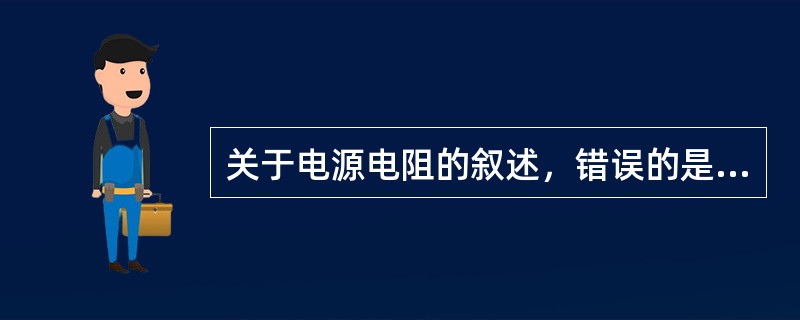关于电源电阻的叙述，错误的是（）