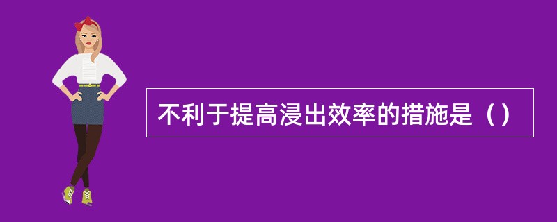 不利于提高浸出效率的措施是（）