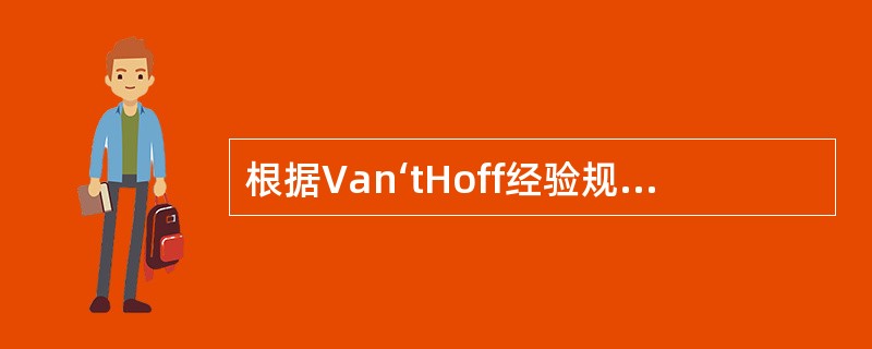 根据Van‘tHoff经验规则，温度每升高10℃，反应速度（）