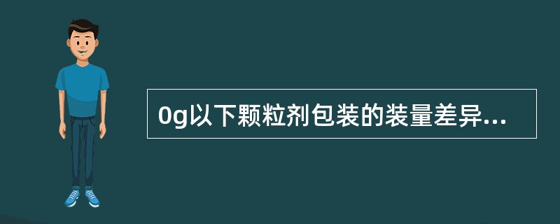 0g以下颗粒剂包装的装量差异限度是（）