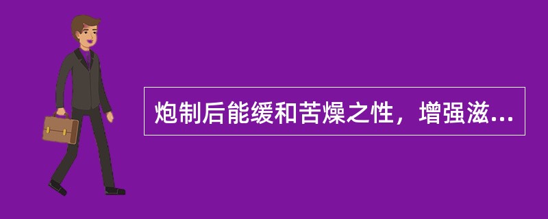 炮制后能缓和苦燥之性，增强滋阴降火作用的是（）