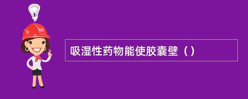 吸湿性药物能使胶囊壁（）