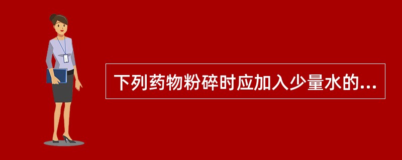 下列药物粉碎时应加入少量水的是（）