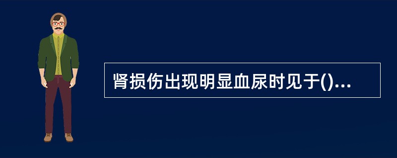 肾损伤出现明显血尿时见于()。多题库版权所有，军队文职招聘考试QQ群：564468543。欢迎交流学习！