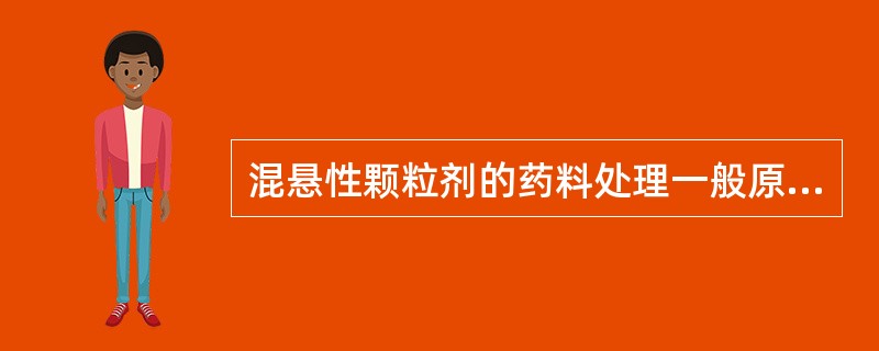 混悬性颗粒剂的药料处理一般原则是（）