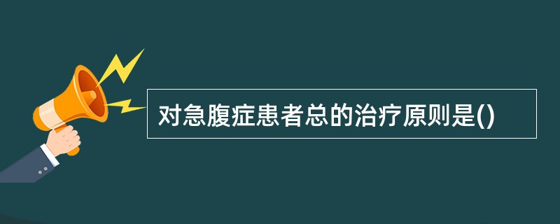 对急腹症患者总的治疗原则是()