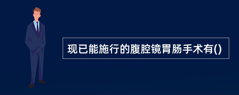 现已能施行的腹腔镜胃肠手术有()