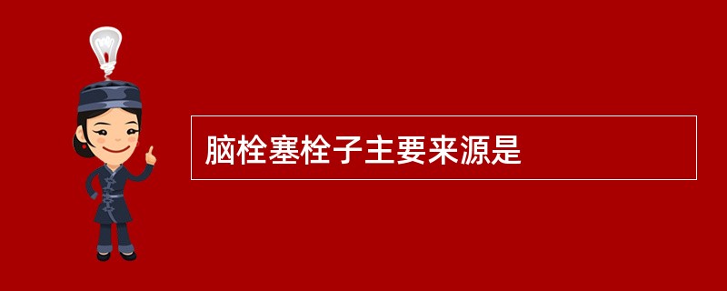 脑栓塞栓子主要来源是