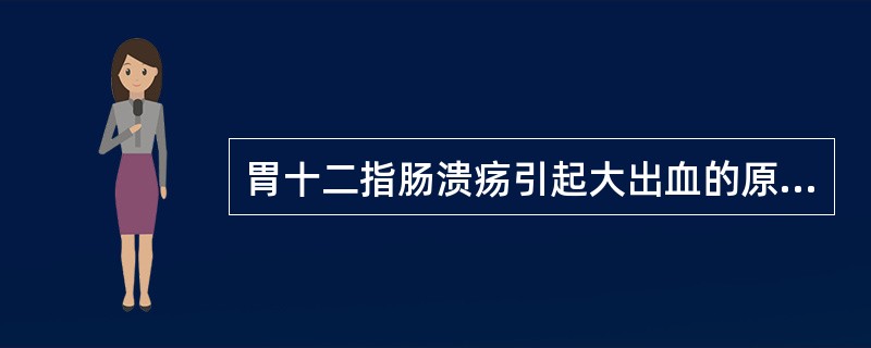 胃十二指肠溃疡引起大出血的原因是()