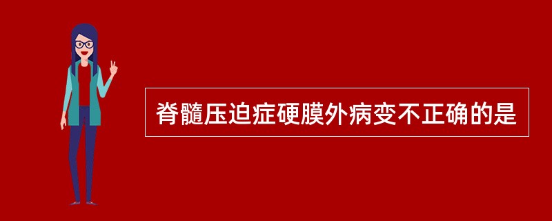 脊髓压迫症硬膜外病变不正确的是