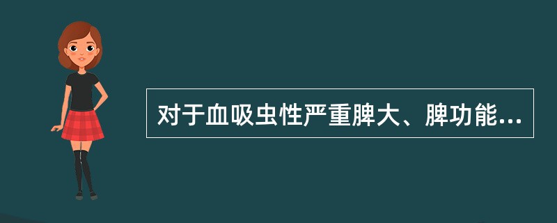 对于血吸虫性严重脾大、脾功能亢进的患者，下列治疗效果好的是()