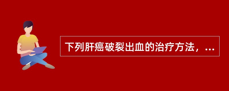 下列肝癌破裂出血的治疗方法，错误的是()