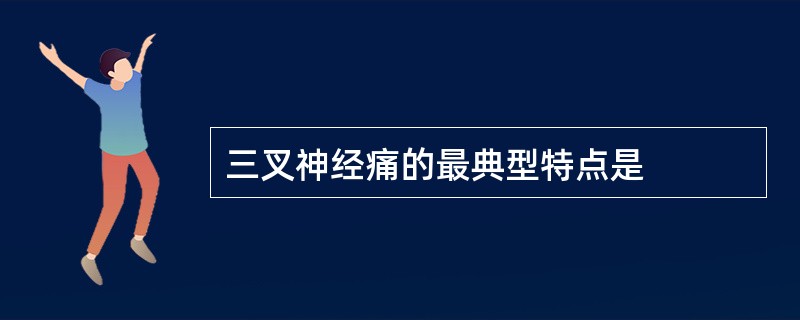 三叉神经痛的最典型特点是