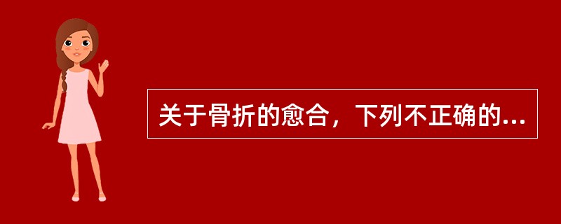 关于骨折的愈合，下列不正确的是()