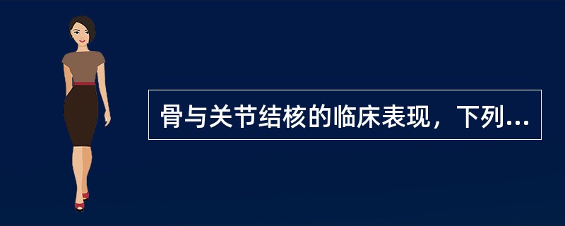 骨与关节结核的临床表现，下列错误的是()