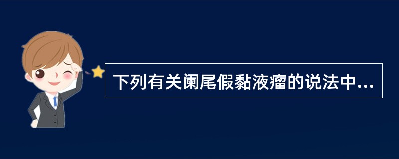下列有关阑尾假黏液瘤的说法中，不恰当的是()