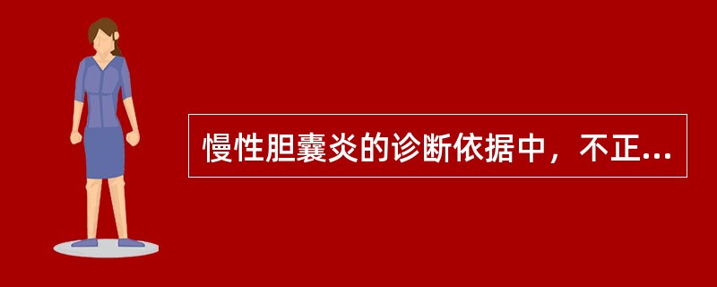 慢性胆囊炎的诊断依据中，不正确的是()