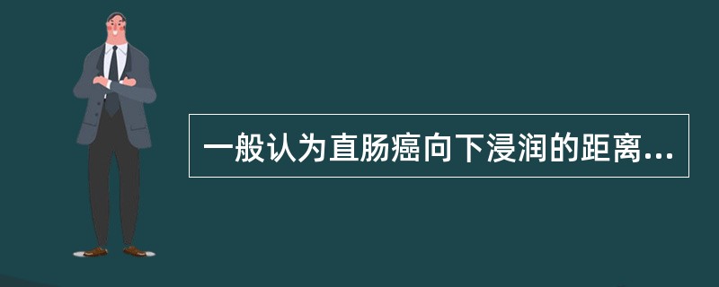 一般认为直肠癌向下浸润的距离不超过距肿瘤边缘()