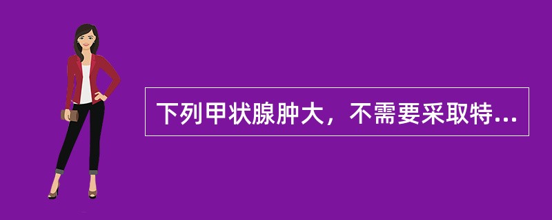 下列甲状腺肿大，不需要采取特殊治疗措施的是()