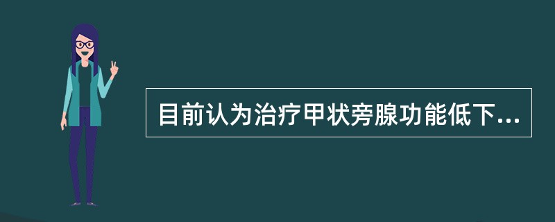 目前认为治疗甲状旁腺功能低下最根本的方法是()