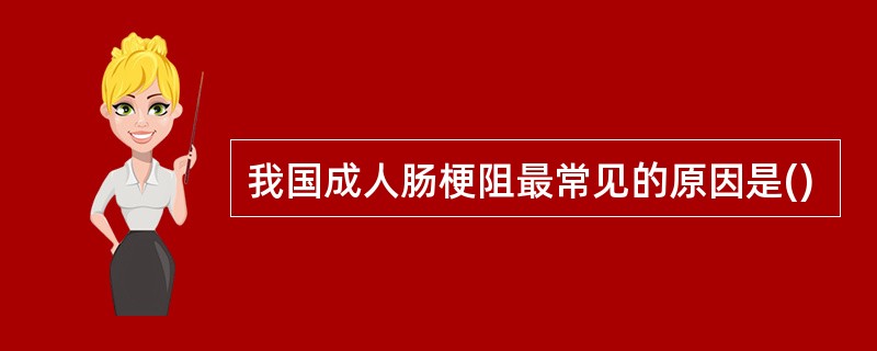 我国成人肠梗阻最常见的原因是()