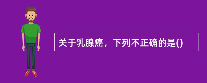 关于乳腺癌，下列不正确的是()