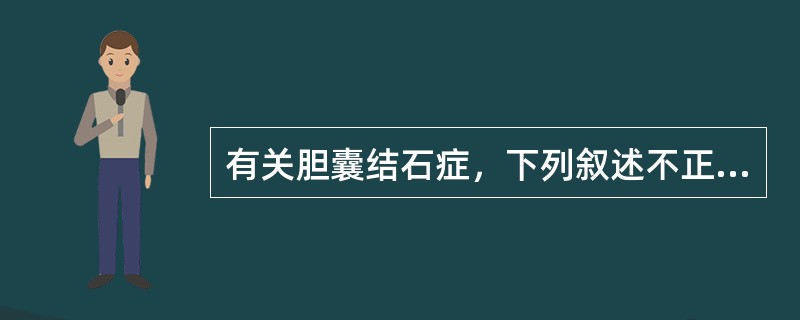 有关胆囊结石症，下列叙述不正确的是()